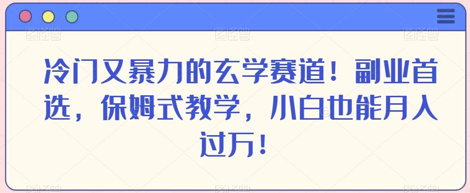 冷门又暴力的玄学赛道！副业首选，保姆式教学，小白也能月入过万！-知芽创业社