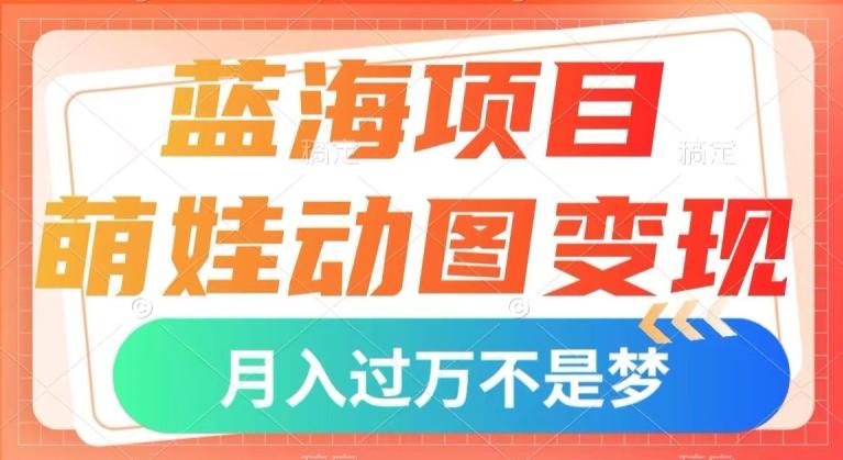 蓝海项目，萌娃动图变现，几分钟一个视频，小白也可直接入手，月入1w+【揭秘】-知芽创业社