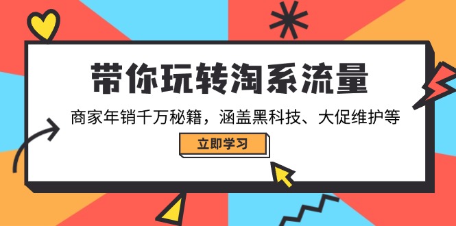 带你玩转淘系流量，商家年销千万秘籍，涵盖黑科技、大促维护等-知芽创业社
