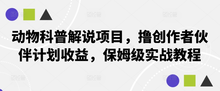 动物科普解说项目，撸创作者伙伴计划收益，保姆级实战教程-知芽创业社