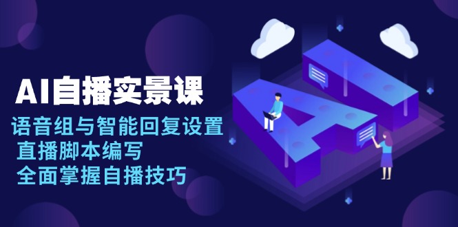 AI 自播 实景课：语音组与智能回复设置, 直播脚本编写, 全面掌握自播技巧-知芽创业社