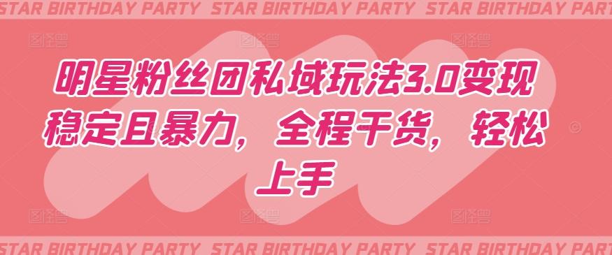 明星粉丝团私域玩法3.0变现稳定且暴力，全程干货，轻松上手【揭秘】-知芽创业社