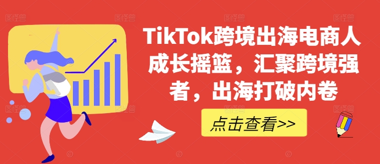 TikTok跨境出海电商人成长摇篮，汇聚跨境强者，出海打破内卷-知芽创业社