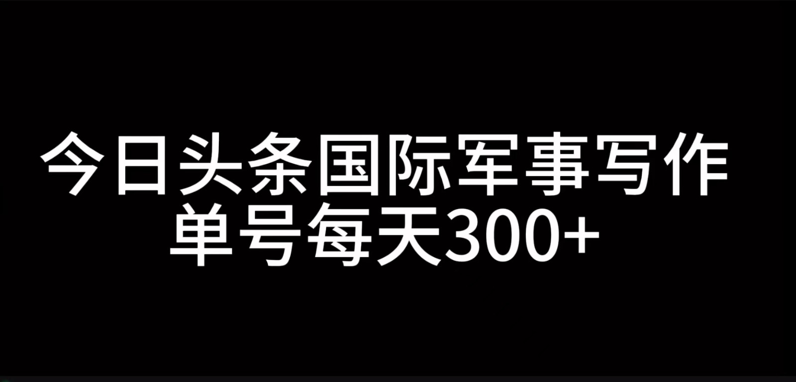今日头条国际军事写作，利用AI创作，单号日入300+-知芽创业社