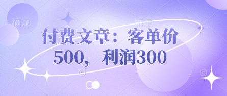 付费文章：客单价500，利润300-知芽创业社