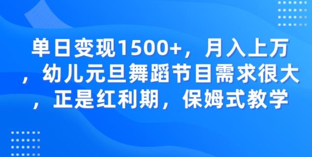 单日变现1500+，月入上万幼儿元旦舞蹈节目需求很大正是红利期，保姆式教学-知芽创业社