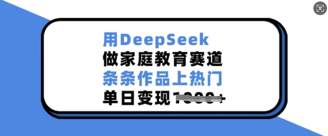用DeepSeek做家庭教育赛道，条条作品上热门，单日变现多张-知芽创业社
