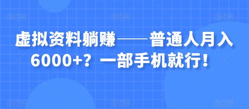 虚拟资料躺赚——普通人月入6000+？一部手机就行！-知芽创业社