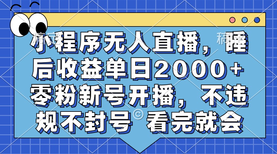 小程序无人直播，睡后收益单日2000+ 零粉新号开播，不违规不封号 看完就会-知芽创业社
