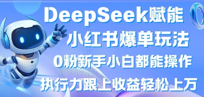 DeepSeek赋能小红书爆单玩法0粉新手小白都能操作，执行力跟上收益轻松上W，懒人勿做-知芽创业社
