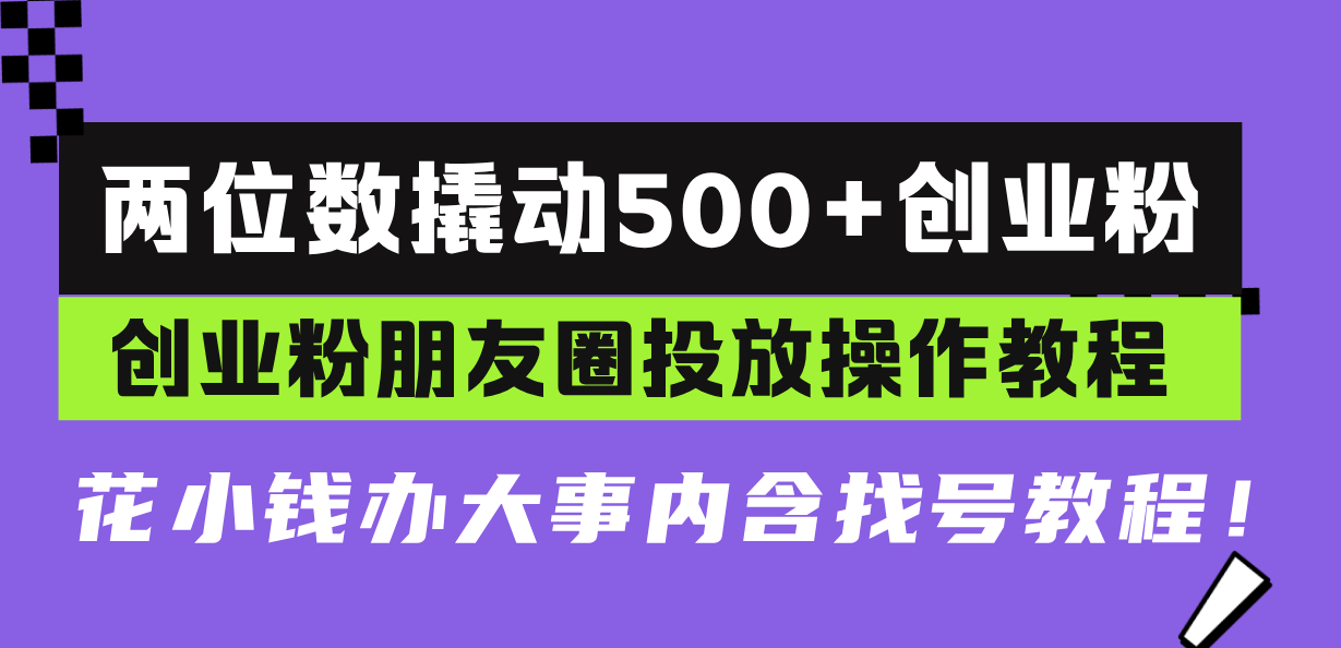 两位数撬动500+创业粉，创业粉朋友圈投放操作教程，花小钱办大事内含找…-知芽创业社