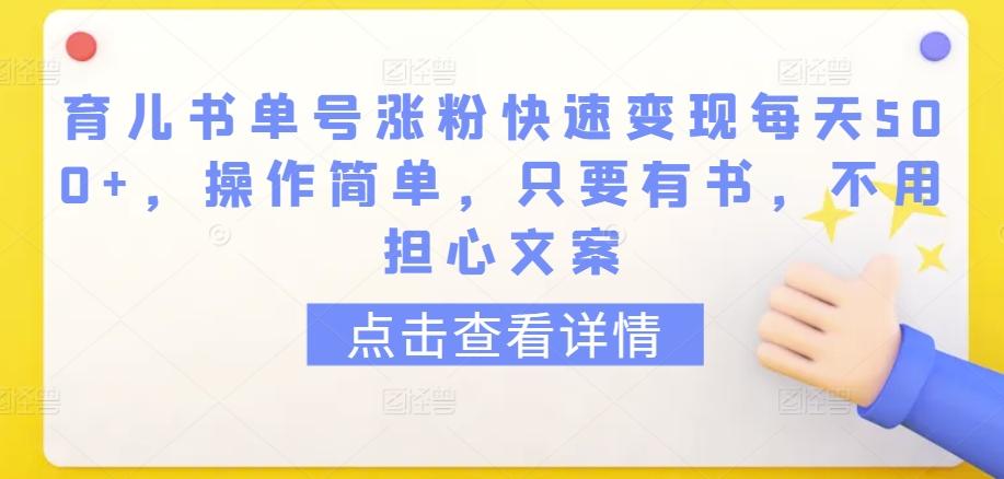 育儿书单号涨粉快速变现每天500+，操作简单，只要有书，不用担心文案【揭秘】-知芽创业社