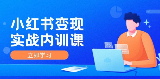 小红书变现实战内训课，0-1实现小红书-IP变现 底层逻辑/实战方法/训练结合-知芽创业社