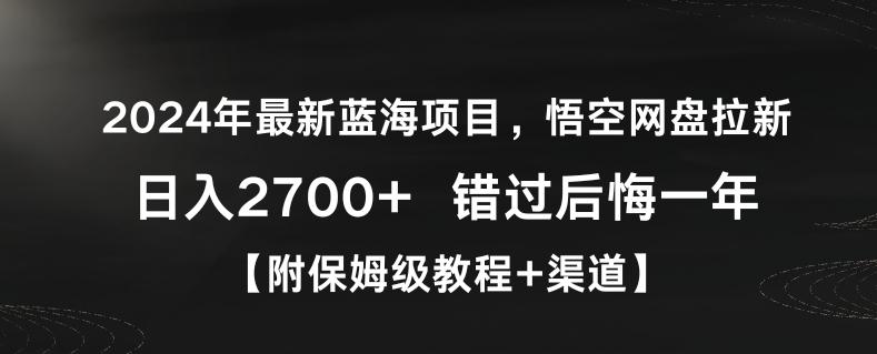 2024年最新蓝海项目，悟空网盘拉新，日入2700+错过后悔一年【附保姆级教程+渠道】【揭秘】-知芽创业社