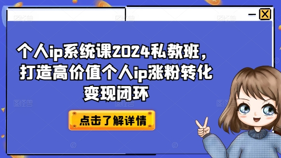 个人ip系统课2024私教班，打造高价值个人ip涨粉转化变现闭环-知芽创业社