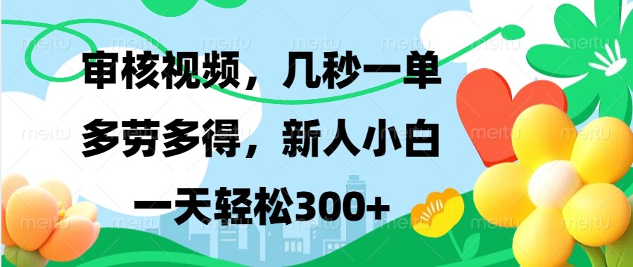 审核视频，几秒一单，多劳多得，新人小白一天轻松300+-知芽创业社
