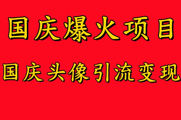 国庆爆火风口项目——国庆头像引流变现，零门槛高收益，小白也能起飞【揭秘】-知芽创业社