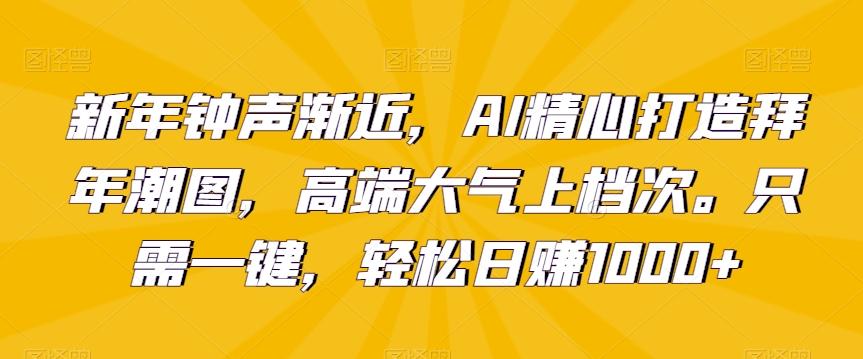 新年钟声渐近，AI精心打造拜年潮图，高端大气上档次。只需一键，轻松日赚1000+【揭秘】-知芽创业社