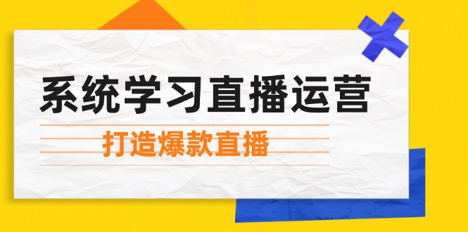 系统学习直播运营：掌握起号方法、主播能力、小店随心推，打造爆款直播-知芽创业社