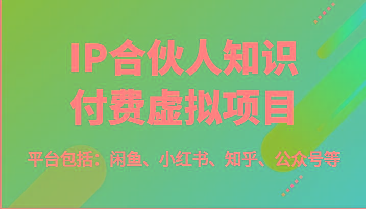 IP合伙人知识付费虚拟项目，包括：闲鱼、小红书、知乎、公众号等(51节)-知芽创业社