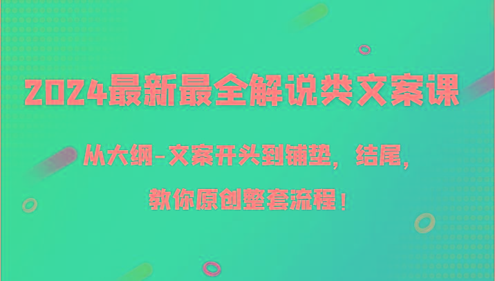 2024最新最全解说类文案课，从大纲-文案开头到铺垫，结尾，教你原创整套流程！-知芽创业社