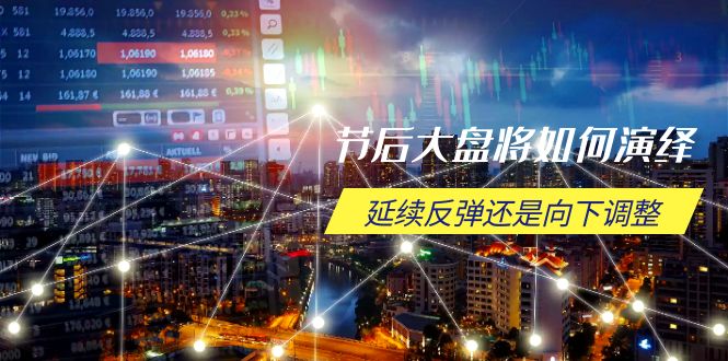 节后大盘将如何演绎，延续反弹还是向下调整，关键时间点和空间位待解-知芽创业社