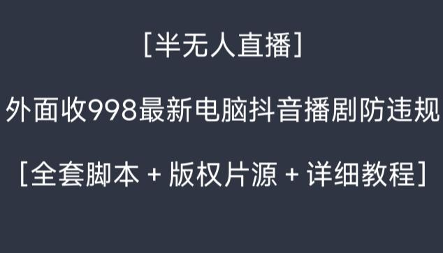 外面收998最新半无人直播电脑抖音播剧防违规【全套脚本＋版权片源＋详细教程】-知芽创业社