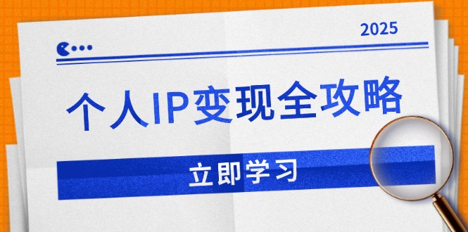 个人IP变现全攻略：私域运营,微信技巧,公众号运营一网打尽,助力品牌推广-知芽创业社