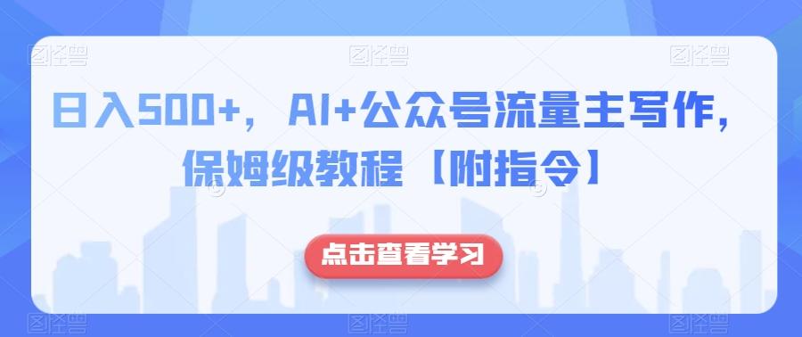 日入500+，AI+公众号流量主写作，保姆级教程【附指令】-知芽创业社