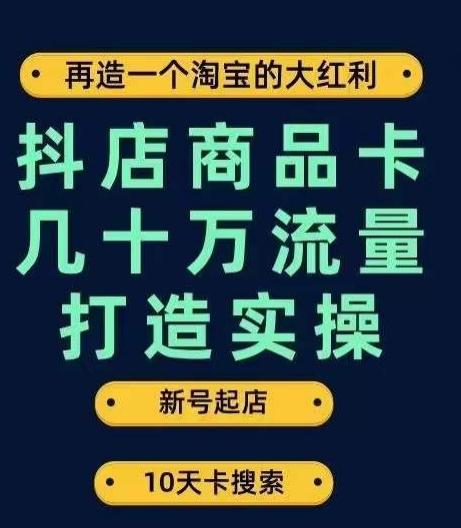 抖店商品卡几十万流量打造实操，从新号起店到一天几十万搜索、推荐流量完整实操步骤-知芽创业社