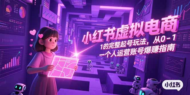 小红书虚拟电商，从0-1的完整起号玩法，一个人运营账号爆赚指南-知芽创业社