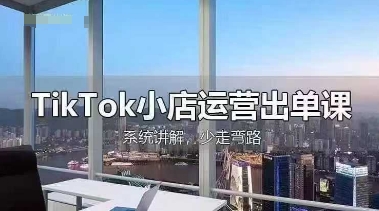 TikTok小店运营出单课，从开店选品、运营出单、发货回款，进行全流程讲解-知芽创业社