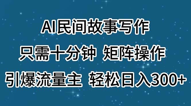 AI民间故事写作，只需十分钟，矩阵操作，引爆流量主，轻松日入300+-知芽创业社