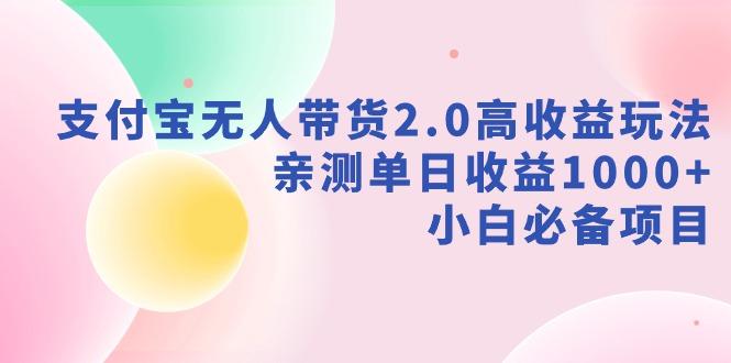 支付宝无人带货2.0高收益玩法，亲测单日收益1000+，小白必备项目-知芽创业社