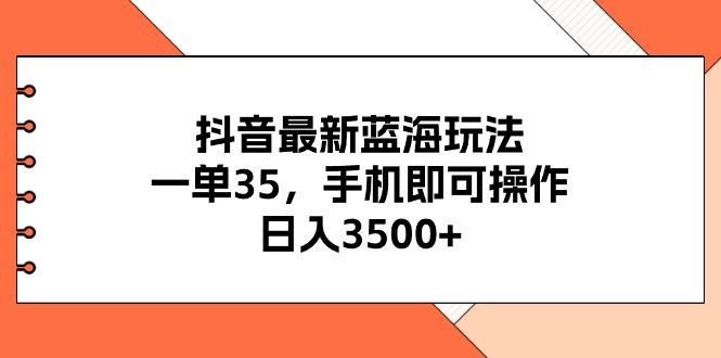 抖音最新蓝海玩法，一单35，手机即可操作，日入3500+，不了解一下真是…-知芽创业社