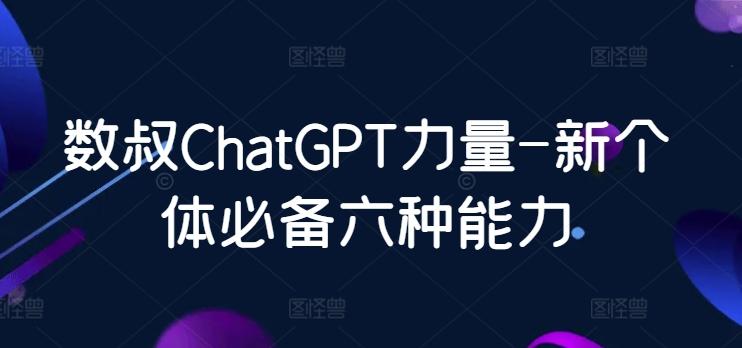 数叔ChatGPT力量-新个体必备六种能力-知芽创业社