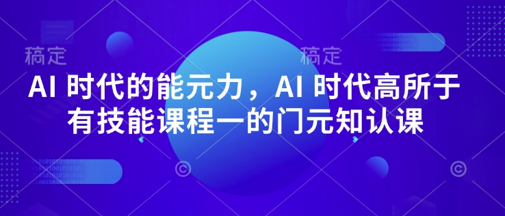 AI 时代的‮能元‬力，AI 时代高‮所于‬有技能课程‮一的‬门元‮知认‬课-知芽创业社