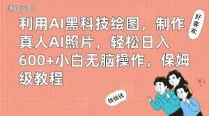 利用AI黑科技绘图，制作真人AI照片，轻松日入600+小白无脑操作，保姆级教程【揭秘】-知芽创业社