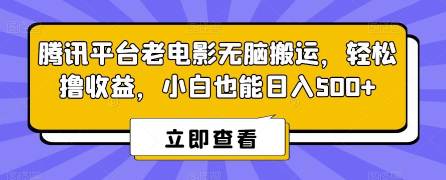 腾讯平台老电影无脑搬运，轻松撸收益，小白也能日入500+【揭秘】-知芽创业社