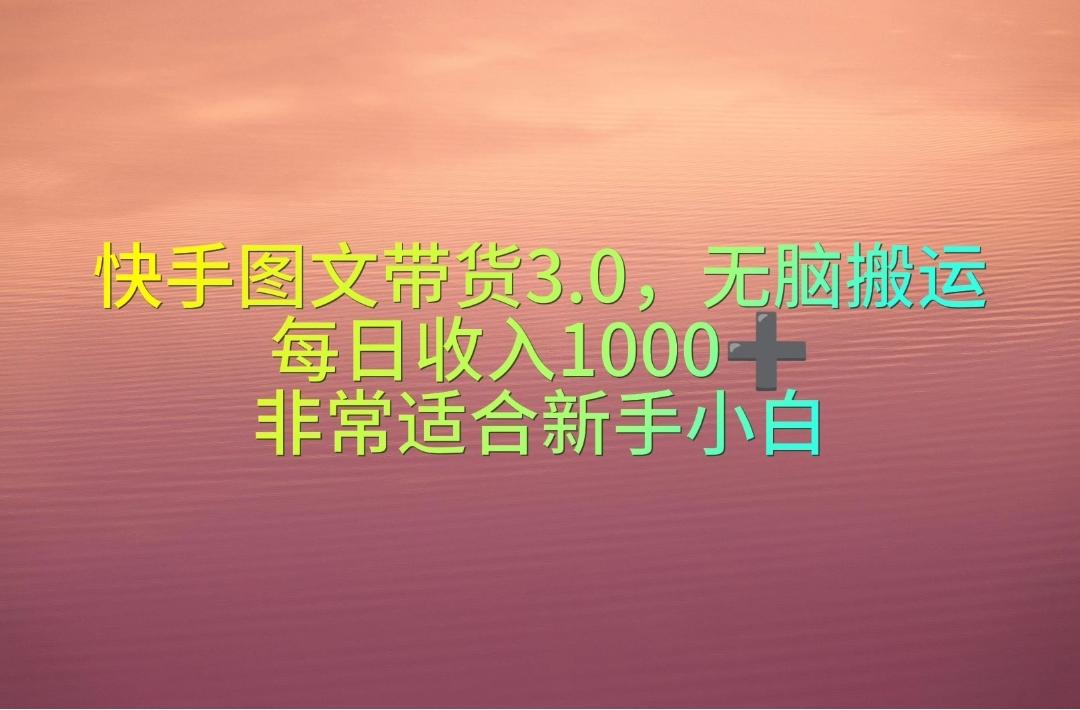 快手图文带货3.0，无脑搬运，每日收入1000＋，非常适合新手小白-知芽创业社