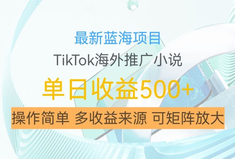 最新蓝海项目，利用tiktok海外推广小说赚钱佣金，简单易学，日入500+，可矩阵放大【揭秘】-知芽创业社