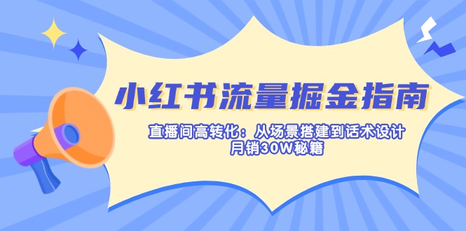 小红书流量掘金指南：直播间高转化：从场景搭建到话术设计，月销30W秘籍-知芽创业社
