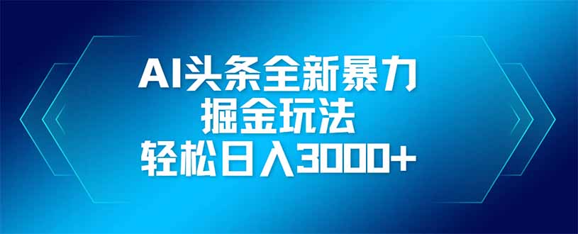 AI头条全新暴利掘金玩法，矩阵操作，轻松日入3000+-知芽创业社