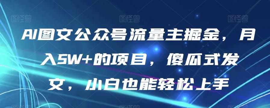 AI图文公众号流量主掘金，月入5W+的项目，傻瓜式发文，小白也能轻松上手【揭秘】-知芽创业社
