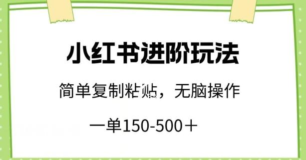 小红书进阶玩法，一单150-500+，简单复制粘贴，小白也能轻松上手【揭秘】-知芽创业社