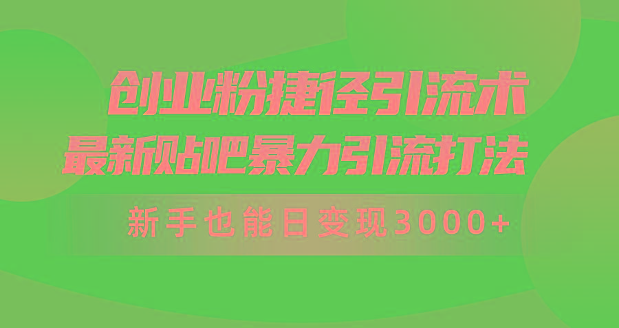 (10071期)创业粉捷径引流术，最新贴吧暴力引流打法，新手也能日变现3000+附赠全…-知芽创业社
