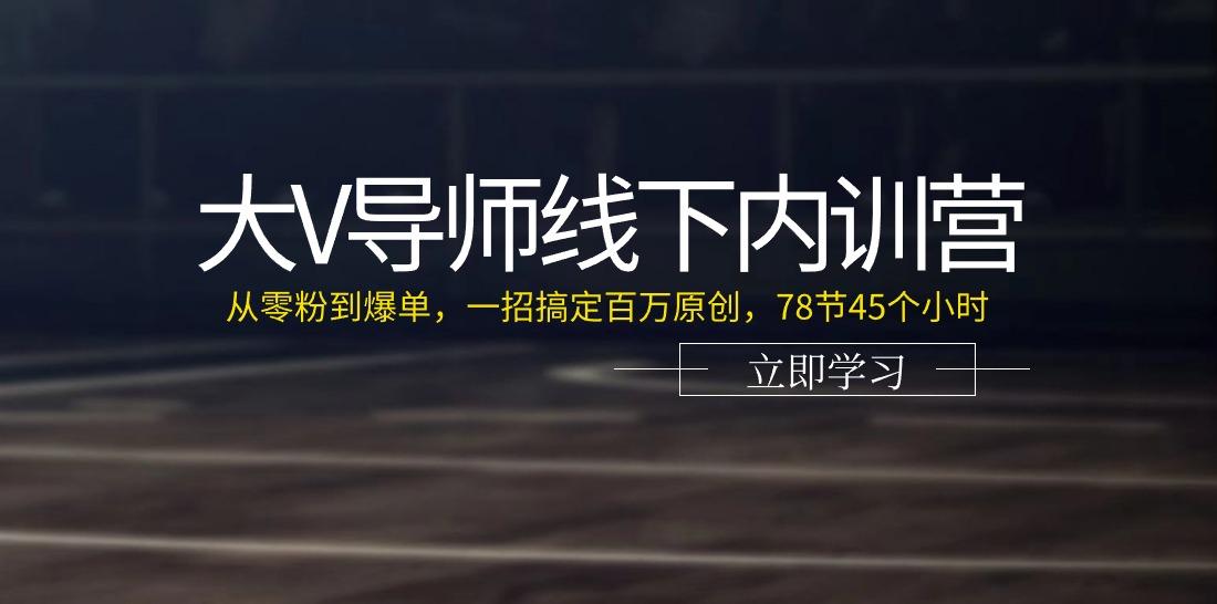 大V导师线下内训营：从零粉到爆单，一招搞定百万原创(78节45个小时)-小艾项目网