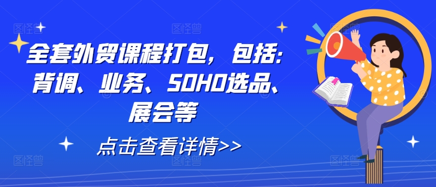 全套外贸课程打包，包括：背调、业务、SOHO选品、展会等-小艾项目网