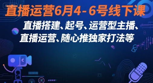 直播运营6月4-6号线下课，‬直播搭建、起号、运营型主播、直播运‬营、随心推独家打法等-知芽创业社