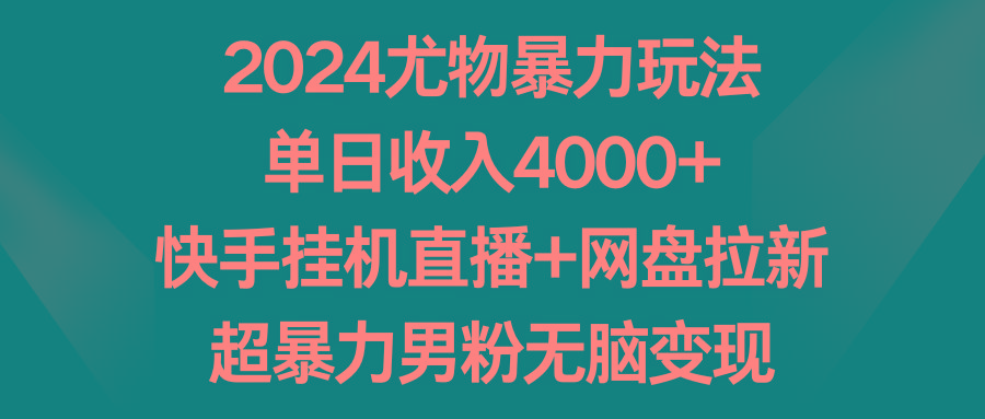 2024尤物暴力玩法 单日收入4000+快手挂机直播+网盘拉新 超暴力男粉无脑变现-知芽创业社